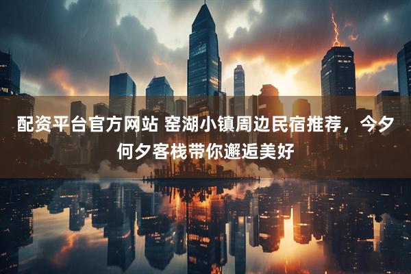 配资平台官方网站 窑湖小镇周边民宿推荐，今夕何夕客栈带你邂逅美好