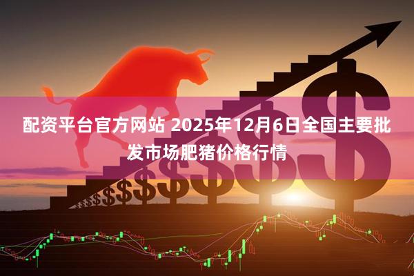 配资平台官方网站 2025年12月6日全国主要批发市场肥猪价格行情