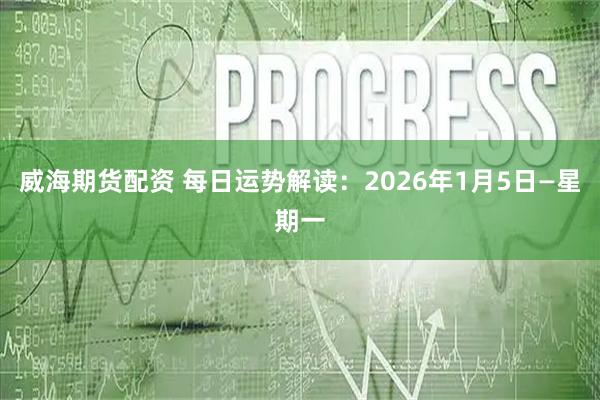 威海期货配资 每日运势解读：2026年1月5日—星期一